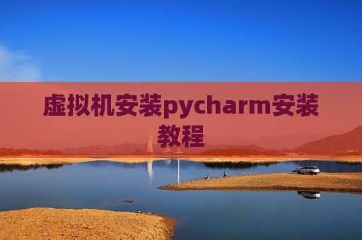 虚拟机安装pycharm安装教程